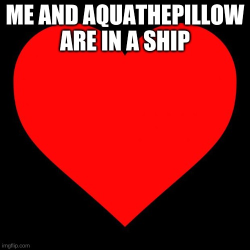 Heart | ME AND AQUATHEPILLOW ARE IN A SHIP | image tagged in heart,announcement | made w/ Imgflip meme maker