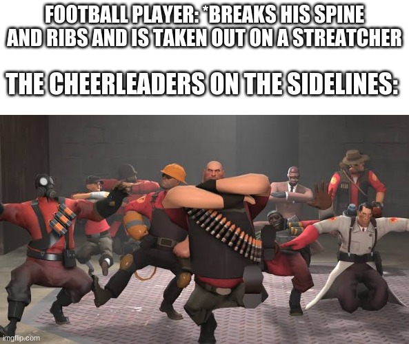 oddly accurate to real life | FOOTBALL PLAYER: *BREAKS HIS SPINE AND RIBS AND IS TAKEN OUT ON A STREATCHER; THE CHEERLEADERS ON THE SIDELINES: | image tagged in kazotsky kick | made w/ Imgflip meme maker