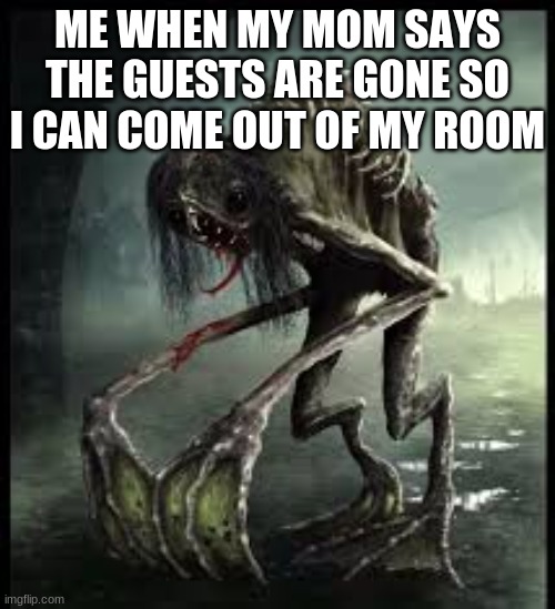 me when i come out of my room | ME WHEN MY MOM SAYS THE GUESTS ARE GONE SO I CAN COME OUT OF MY ROOM | image tagged in creepy | made w/ Imgflip meme maker