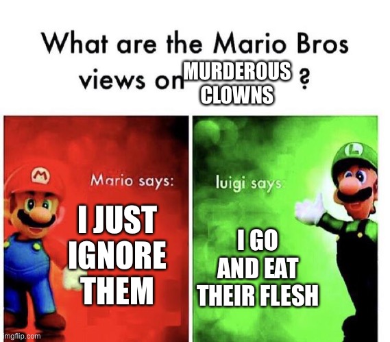 Mario Bros Views | MURDEROUS CLOWNS; I JUST IGNORE THEM; I GO AND EAT THEIR FLESH | image tagged in mario bros views | made w/ Imgflip meme maker