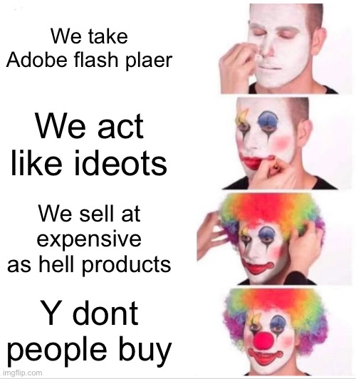 Clown Applying Makeup | We take Adobe flash plaer; We act like ideots; We sell at expensive as hell products; Y dont people buy | image tagged in memes,clown applying makeup | made w/ Imgflip meme maker