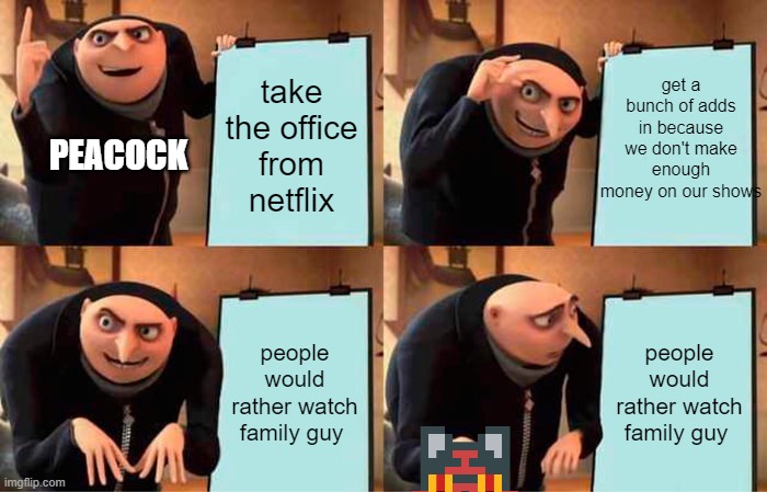 Gru's Plan Meme | get a bunch of adds in because we don't make enough money on our shows; take the office from netflix; PEACOCK; people would rather watch family guy; people would rather watch family guy | image tagged in memes,gru's plan | made w/ Imgflip meme maker