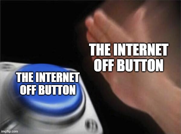 Blank Nut Button Meme | THE INTERNET OFF BUTTON; THE INTERNET OFF BUTTON | image tagged in memes,blank nut button | made w/ Imgflip meme maker
