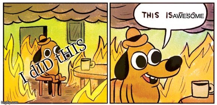 EVERYONE ELSE LEFT | AWESOME; I dID tHIS | image tagged in memes,this is fine | made w/ Imgflip meme maker