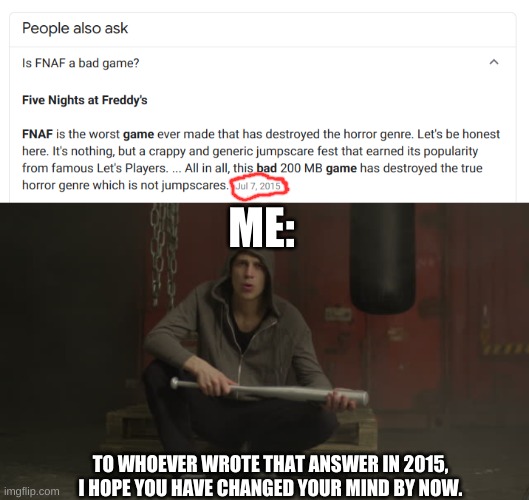 It has been a while. You have been given time to decide. | ME:; TO WHOEVER WROTE THAT ANSWER IN 2015, I HOPE YOU HAVE CHANGED YOUR MIND BY NOW. | image tagged in fnaf,hater alert,bat | made w/ Imgflip meme maker