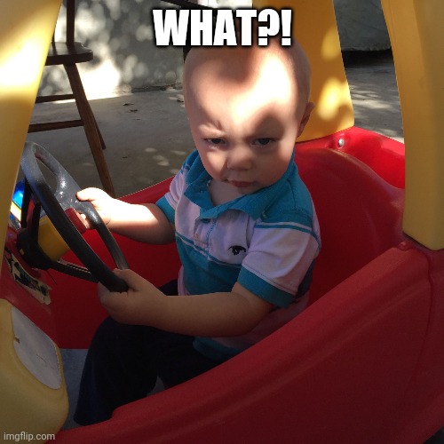 Road Rage Baby | WHAT?! | image tagged in road rage baby | made w/ Imgflip meme maker