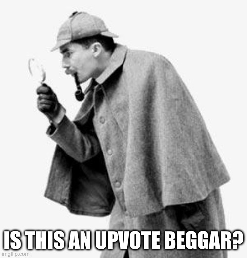detective | IS THIS AN UPVOTE BEGGAR? | image tagged in detective | made w/ Imgflip meme maker
