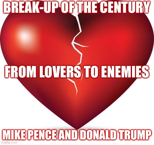 heheheh | BREAK-UP OF THE CENTURY; FROM LOVERS TO ENEMIES; MIKE PENCE AND DONALD TRUMP | image tagged in broken heart | made w/ Imgflip meme maker