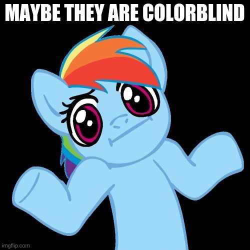 Pony Shrugs Meme | MAYBE THEY ARE COLORBLIND | image tagged in memes,pony shrugs | made w/ Imgflip meme maker