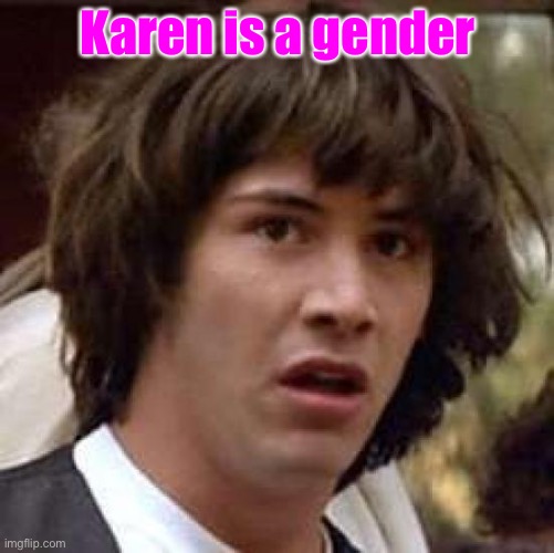 Karen | Karen is a gender | image tagged in memes,conspiracy keanu,karen,gender,funny,pink | made w/ Imgflip meme maker