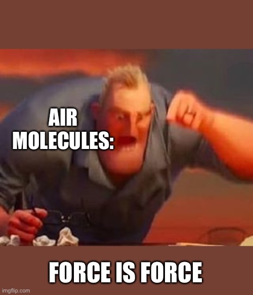 Mr incredible mad | AIR MOLECULES:; FORCE IS FORCE | image tagged in mr incredible mad | made w/ Imgflip meme maker