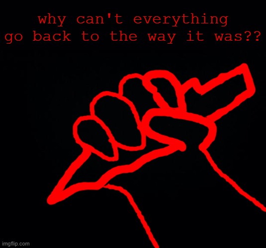 haha edgy art go brrr | why can't everything go back to the way it was?? | image tagged in black background,art,edgy | made w/ Imgflip meme maker