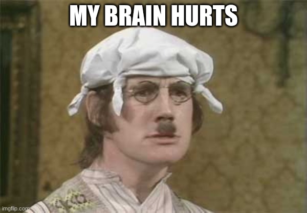 My brain hurts | MY BRAIN HURTS | image tagged in my brain hurts | made w/ Imgflip meme maker