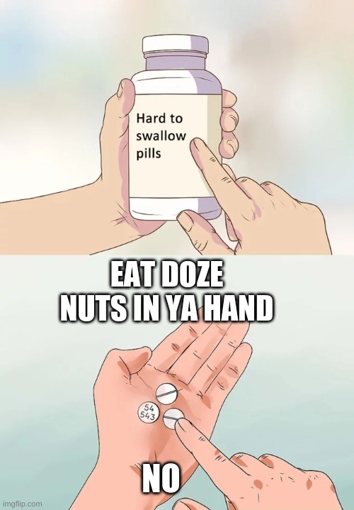 DOZE NUTS | EAT DOZE NUTS IN YA HAND; NO | image tagged in memes,hard to swallow pills | made w/ Imgflip meme maker