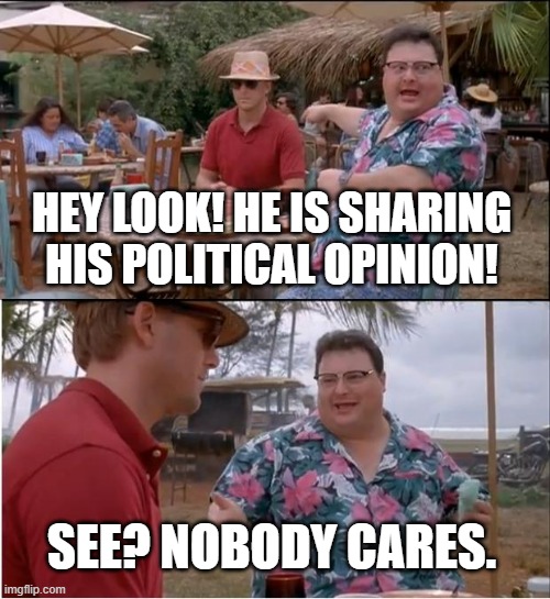 See Nobody Cares | HEY LOOK! HE IS SHARING HIS POLITICAL OPINION! SEE? NOBODY CARES. | image tagged in memes,see nobody cares | made w/ Imgflip meme maker