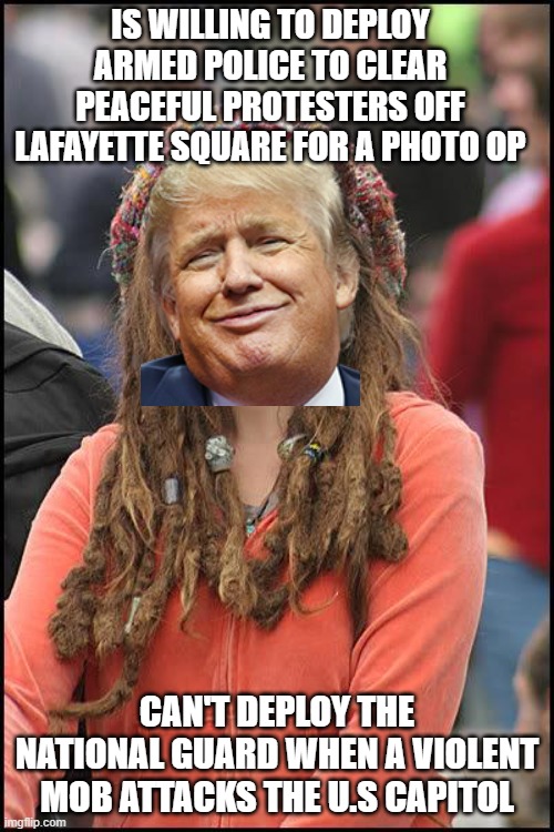 The template doesn't mean anything, I just wanted something to illustrate the hypocrisy | IS WILLING TO DEPLOY ARMED POLICE TO CLEAR PEACEFUL PROTESTERS OFF LAFAYETTE SQUARE FOR A PHOTO OP; CAN'T DEPLOY THE NATIONAL GUARD WHEN A VIOLENT MOB ATTACKS THE U.S CAPITOL | image tagged in hippie | made w/ Imgflip meme maker