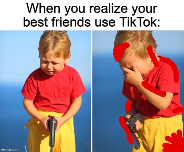 ̿' ̿'\̵͇̿̿\з=(◕_◕)=ε/̵͇̿̿/'̿'̿ ̿ | When you realize your best friends use TikTok: | image tagged in crying kid with gun,tik tok sucks,why tho,memes | made w/ Imgflip meme maker