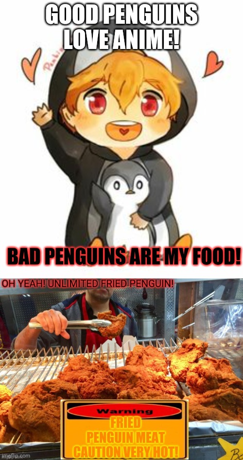 Fresh fried penguin! Get it while it's HOT! | GOOD PENGUINS LOVE ANIME! BAD PENGUINS ARE MY FOOD! | image tagged in anti anime penguins,cute anime penguins | made w/ Imgflip meme maker