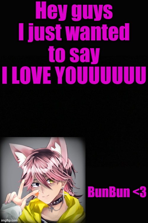 I love you all!! | Hey guys I just wanted to say I LOVE YOUUUUUU; BunBun <3 | made w/ Imgflip meme maker