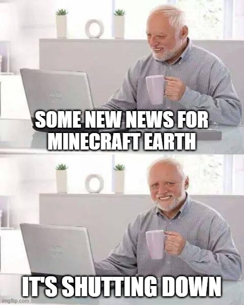 Press F to pay respects for Minecraft Earth. | SOME NEW NEWS FOR
MINECRAFT EARTH; IT'S SHUTTING DOWN | image tagged in memes,hide the pain harold | made w/ Imgflip meme maker