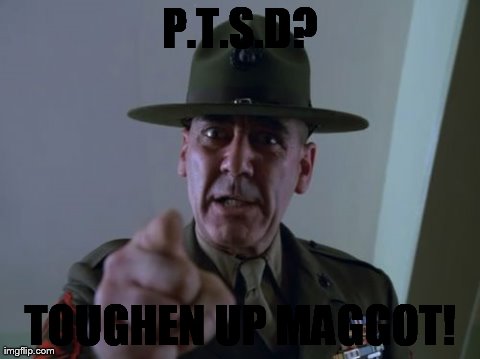 Sergeant Hartmann Meme | P.T.S.D? TOUGHEN UP MAGGOT! | image tagged in memes,sergeant hartmann | made w/ Imgflip meme maker