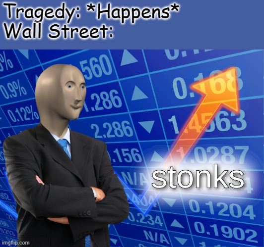 Tragedy = More Money | Tragedy: *Happens*
Wall Street: | image tagged in stonks,wall street,tragedy,money | made w/ Imgflip meme maker