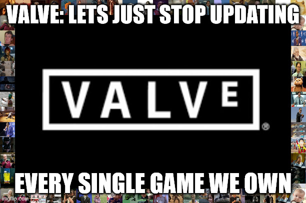 vavle | VALVE: LETS JUST STOP UPDATING; EVERY SINGLE GAME WE OWN | image tagged in meme,dank meme,valve | made w/ Imgflip meme maker
