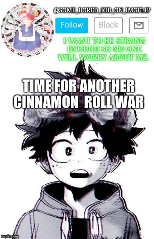 Cinnamon roll \Cinnabun war | TIME FOR ANOTHER CINNAMON  ROLL WAR | image tagged in some_bored_kid_on_imgflip _ _ | made w/ Imgflip meme maker