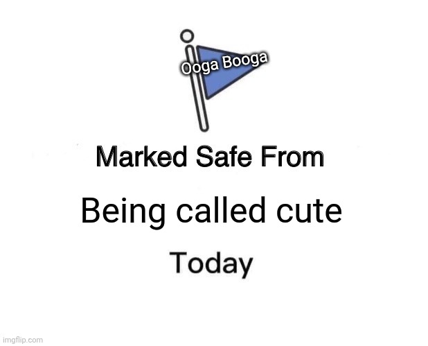 Marked Safe From | Ooga Booga; Being called cute | image tagged in memes,marked safe from,cute,im so lonely pls help,this isnt a tag its my cry for help | made w/ Imgflip meme maker