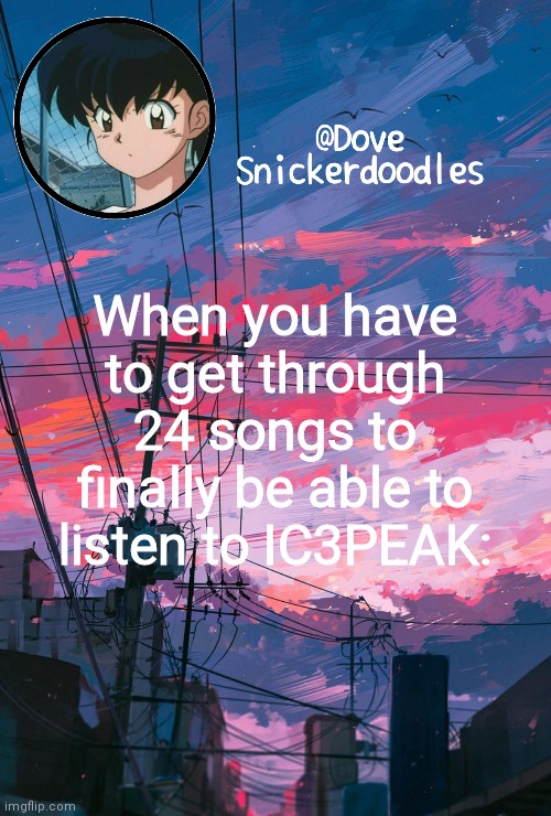 And then you put one song on repeat | When you have to get through 24 songs to finally be able to listen to IC3PEAK: | image tagged in announcement | made w/ Imgflip meme maker