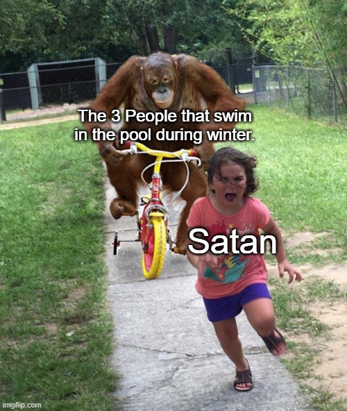 seriously though why does this happen | The 3 People that swim in the pool during winter. Satan | image tagged in monkey chases girl on bike,satan | made w/ Imgflip meme maker