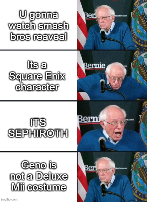 Smash | U gonna watch smash bros reaveal; Its a Square Enix character; ITS SEPHIROTH; Geno is not a Deluxe Mii costume | image tagged in bernie sander reaction change | made w/ Imgflip meme maker