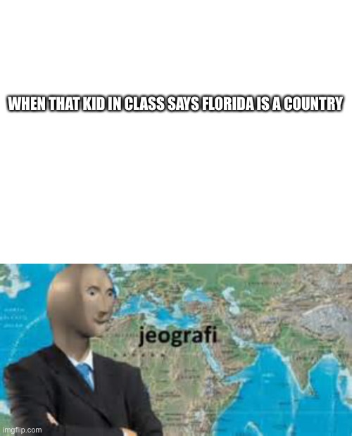 All right I guess | WHEN THAT KID IN CLASS SAYS FLORIDA IS A COUNTRY | image tagged in blank white template | made w/ Imgflip meme maker