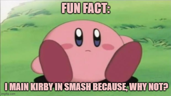 kirb | FUN FACT:; I MAIN KIRBY IN SMASH BECAUSE, WHY NOT? | image tagged in kirby,super smash bros,memes | made w/ Imgflip meme maker