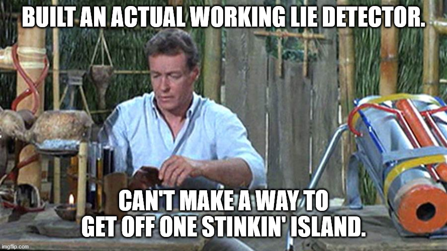 Talk about some Science Teacher. |  BUILT AN ACTUAL WORKING LIE DETECTOR. CAN'T MAKE A WAY TO GET OFF ONE STINKIN' ISLAND. | image tagged in professor gilligans island,lie detector,gilligan's island | made w/ Imgflip meme maker
