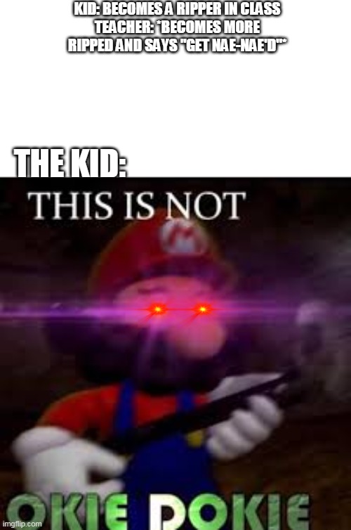 where did the kid get a gun | KID: BECOMES A RIPPER IN CLASS
TEACHER: *BECOMES MORE RIPPED AND SAYS "GET NAE-NAE'D"*; THE KID: | image tagged in this is not okie dokie | made w/ Imgflip meme maker