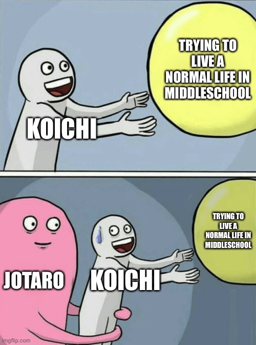 I feel bad for koichi sometimes | TRYING TO LIVE A NORMAL LIFE IN MIDDLESCHOOL; KOICHI; TRYING TO LIVE A NORMAL LIFE IN MIDDLESCHOOL; JOTARO; KOICHI | image tagged in memes | made w/ Imgflip meme maker