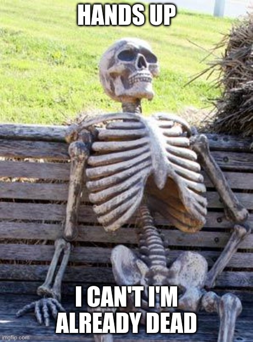 dead | HANDS UP; I CAN'T I'M ALREADY DEAD | image tagged in memes,waiting skeleton | made w/ Imgflip meme maker