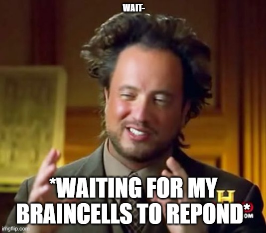 WAIT- *WAITING FOR MY BRAINCELLS TO REPOND* | image tagged in memes,ancient aliens | made w/ Imgflip meme maker