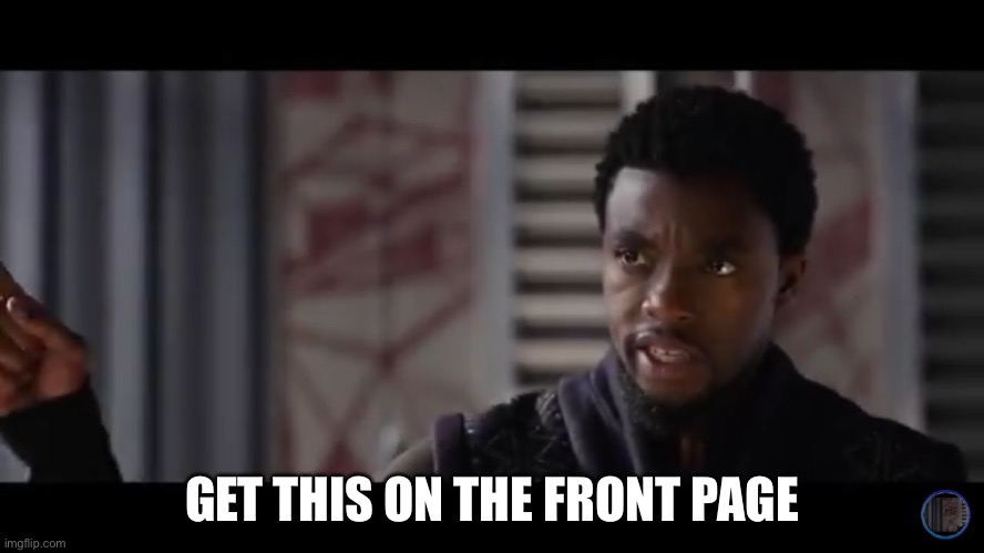 Black Panther - Get this man a shield | GET THIS ON THE FRONT PAGE | image tagged in black panther - get this man a shield | made w/ Imgflip meme maker