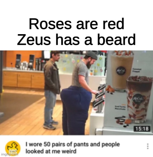 BRUH, of course they did, it looks hilarious!!! |  Roses are red
Zeus has a beard | image tagged in blank white template,funny,memes,funny memes,pants,zeus | made w/ Imgflip meme maker