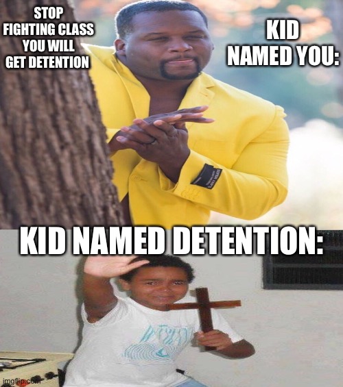 Detention is in trouble | KID NAMED YOU:; STOP FIGHTING CLASS YOU WILL GET DETENTION; KID NAMED DETENTION: | image tagged in school,kids | made w/ Imgflip meme maker