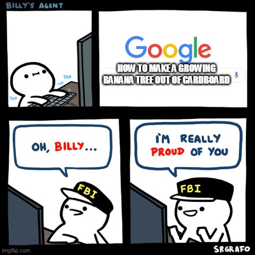 this isnt even funny | HOW TO MAKE A GROWING BANANA TREE OUT OF CARDBOARD | image tagged in billy's fbi agent | made w/ Imgflip meme maker