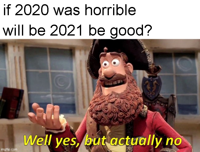 well yes but actually no | if 2020 was horrible; will be 2021 be good? | image tagged in memes,well yes but actually no | made w/ Imgflip meme maker