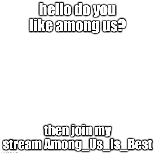 Blank Transparent Square Meme | hello do you like among us? then join my stream Among_Us_Is_Best | image tagged in memes,blank transparent square | made w/ Imgflip meme maker