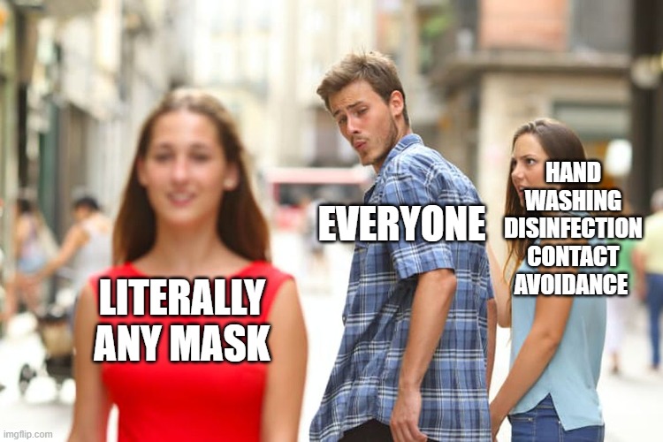 Distracted Boyfriend | HAND WASHING DISINFECTION CONTACT AVOIDANCE; EVERYONE; LITERALLY ANY MASK | image tagged in memes,distracted boyfriend | made w/ Imgflip meme maker