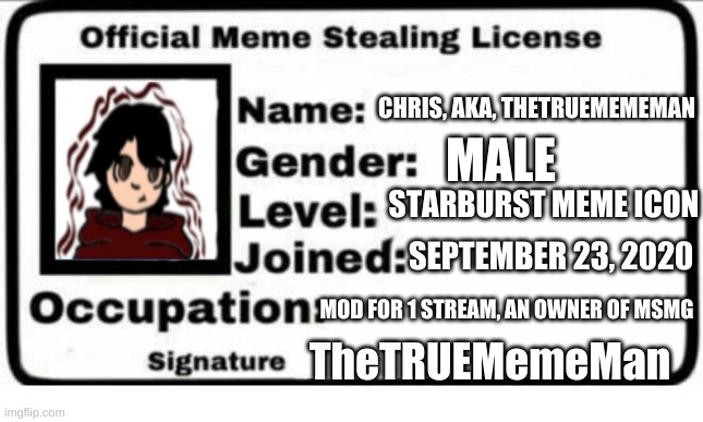Official Meme Stealing License | CHRIS, AKA, THETRUEMEMEMAN; MALE; STARBURST MEME ICON; SEPTEMBER 23, 2020; MOD FOR 1 STREAM, AN OWNER OF MSMG; TheTRUEMemeMan | image tagged in official meme stealing license | made w/ Imgflip meme maker