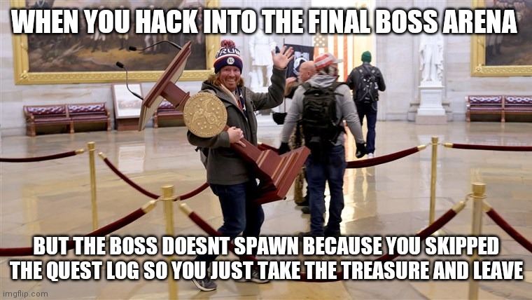 Boss arena | WHEN YOU HACK INTO THE FINAL BOSS ARENA; BUT THE BOSS DOESNT SPAWN BECAUSE YOU SKIPPED THE QUEST LOG SO YOU JUST TAKE THE TREASURE AND LEAVE | image tagged in capitol hill,protesters | made w/ Imgflip meme maker