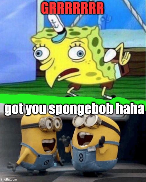 GRRRRRRR got you spongebob haha | image tagged in memes,mocking spongebob,excited minions | made w/ Imgflip meme maker