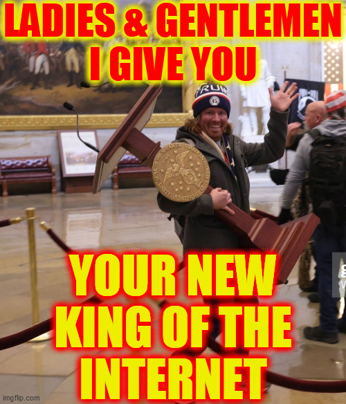 King. Of. The. Internet. | LADIES & GENTLEMEN
I GIVE YOU; YOUR NEW
KING OF THE
INTERNET | image tagged in dc rioter pelosi podium,trump supporter,king of the internet,goon,dump trump,dumbo45 | made w/ Imgflip meme maker